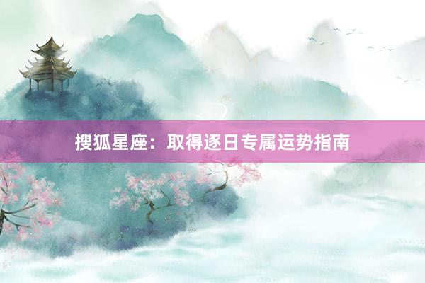 搜狐星座：取得逐日专属运势指南