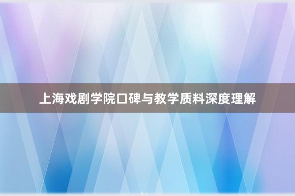 上海戏剧学院口碑与教学质料深度理解